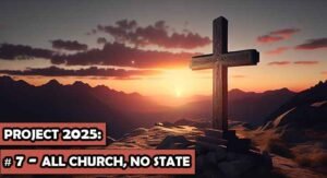 Project 2025 Part 7: All Church, No State